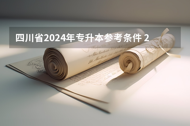 四川省2024年专升本参考条件 2024年四川专升本考试政策