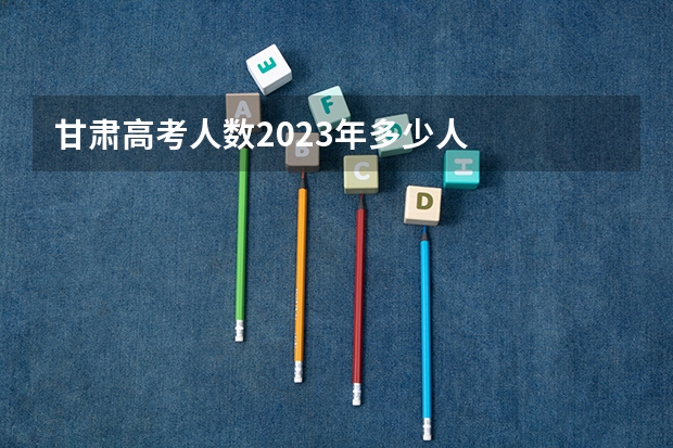 甘肃高考人数2023年多少人