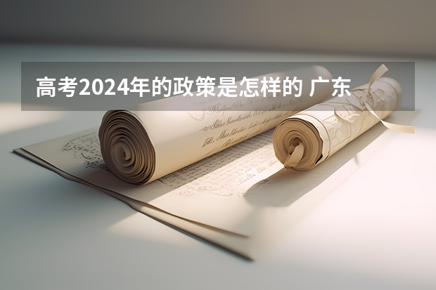 高考2024年的政策是怎样的 广东2024高考改革会怎样？
