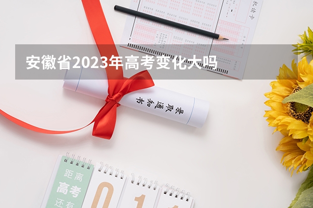 安徽省2023年高考变化大吗