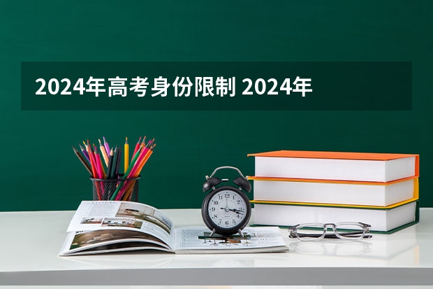2024年高考身份限制 2024年社会生高考报名时间