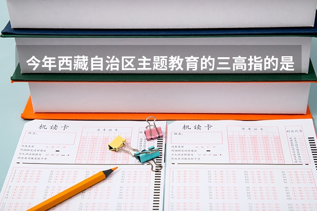 今年西藏自治区主题教育的三高指的是什么？