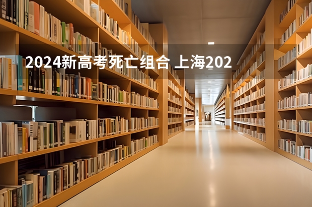 2024新高考死亡组合 上海2024新高考政策对于那些同学而言好