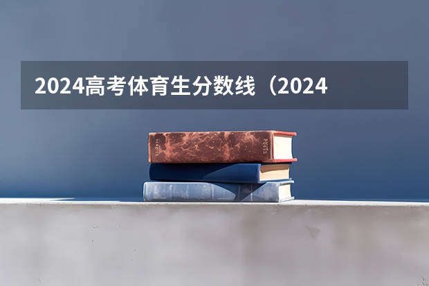 2024高考体育生分数线（2024年各个大学录取线）