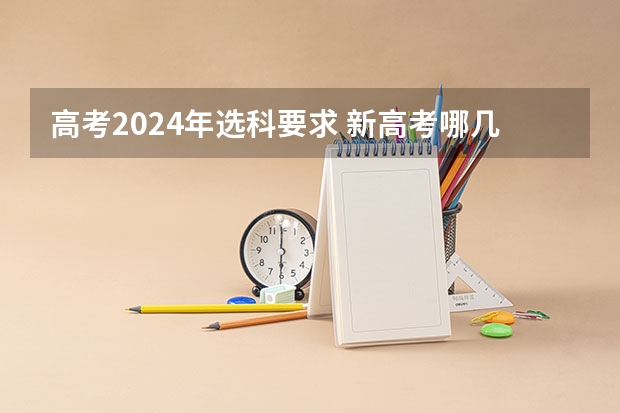 高考2024年选科要求 新高考哪几个省份2024？