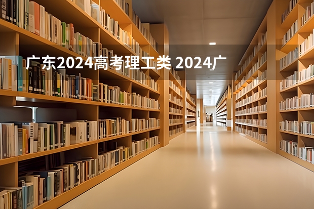 广东2024高考理工类 2024广东高考选科要求