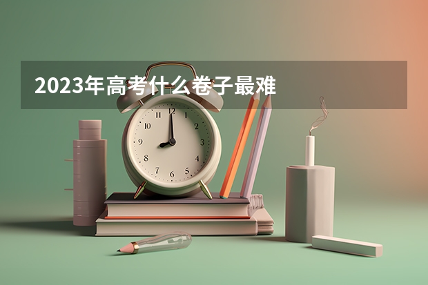 2023年高考什么卷子最难