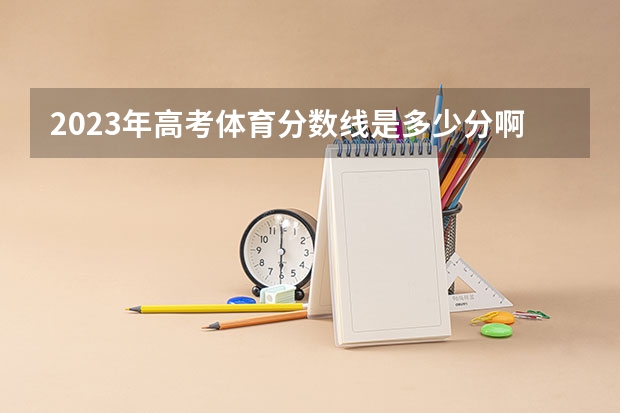 2023年高考体育分数线是多少分啊