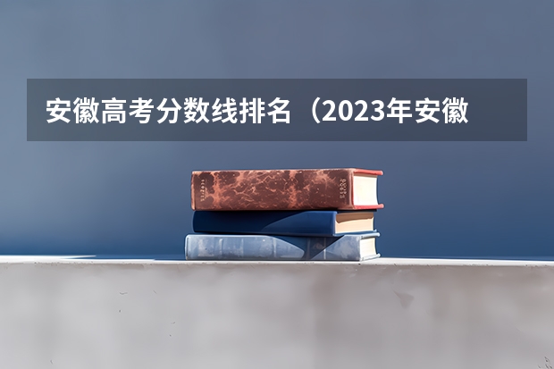 安徽高考分数线排名（2023年安徽高考:全国211/985大学在安徽的录取分数线及排名情况）
