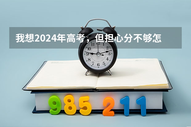 我想2024年高考，但担心分不够怎么办？