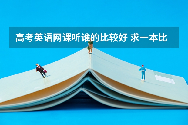 高考英语网课听谁的比较好 求一本比较难的高考英语阅读理解练习书