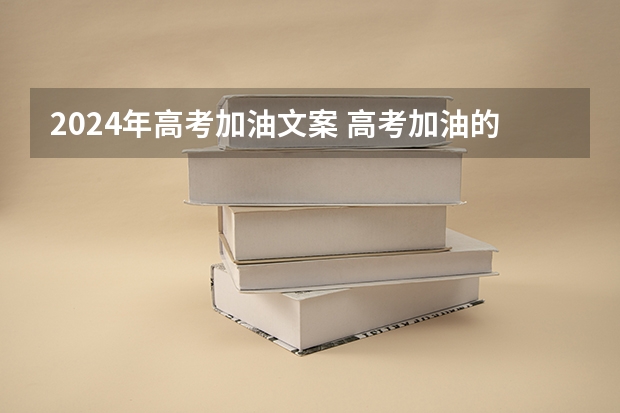 2024年高考加油文案 高考加油的朋友圈文案