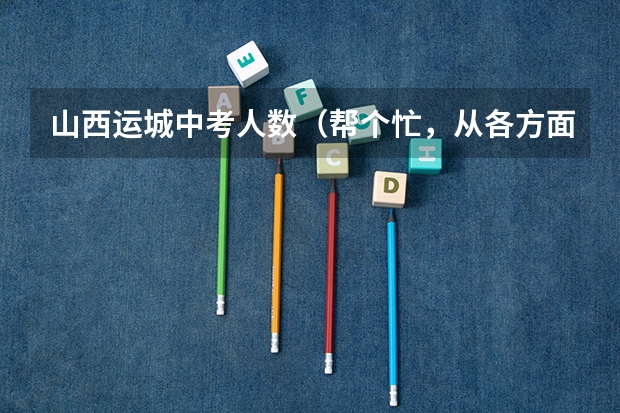 山西运城中考人数（帮个忙，从各方面介绍一下山西省实验中学和运城康杰中学）