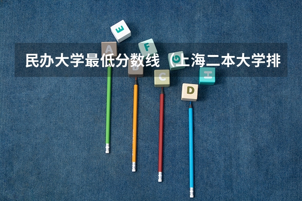 民办大学最低分数线（上海二本大学排名及分数线）