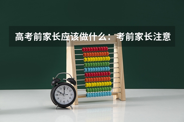 高考前家长应该做什么：考前家长注意事项