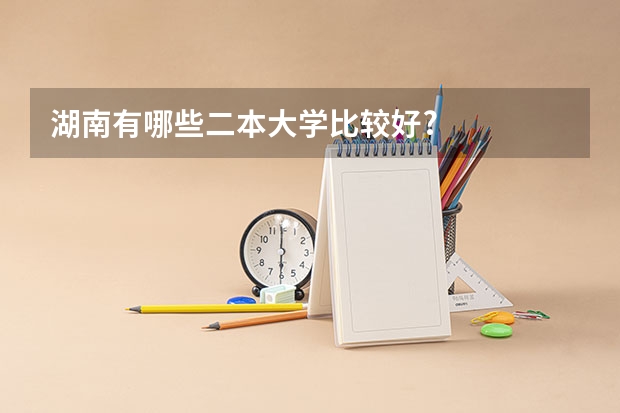 湖南有哪些二本大学比较好?