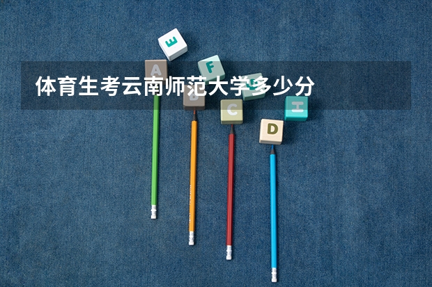 体育生考云南师范大学多少分