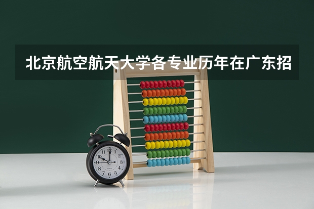 北京航空航天大学各专业历年在广东招生人数（学费介绍）