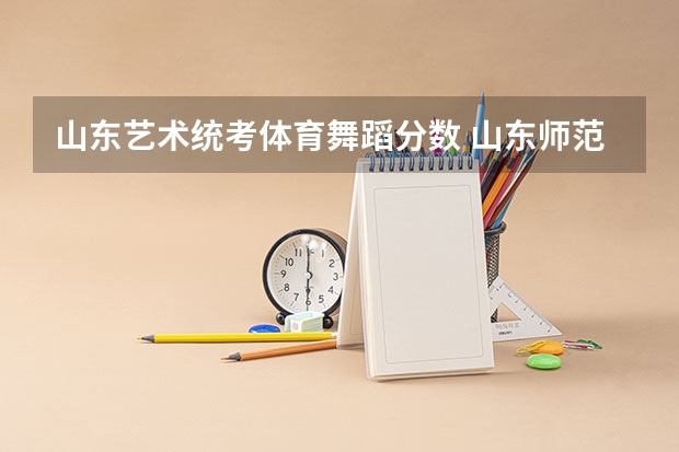 山东艺术统考体育舞蹈分数 山东师范大学体育舞蹈专业分数线