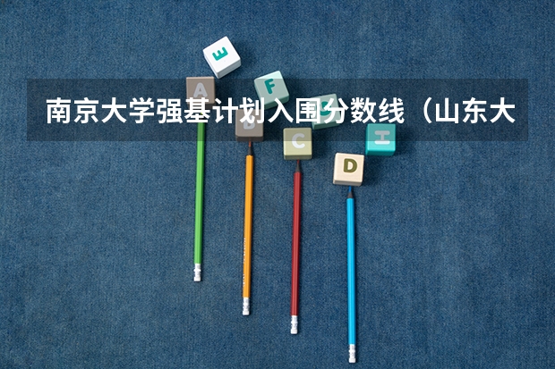 南京大学强基计划入围分数线（山东大学强基计划入围分数线）
