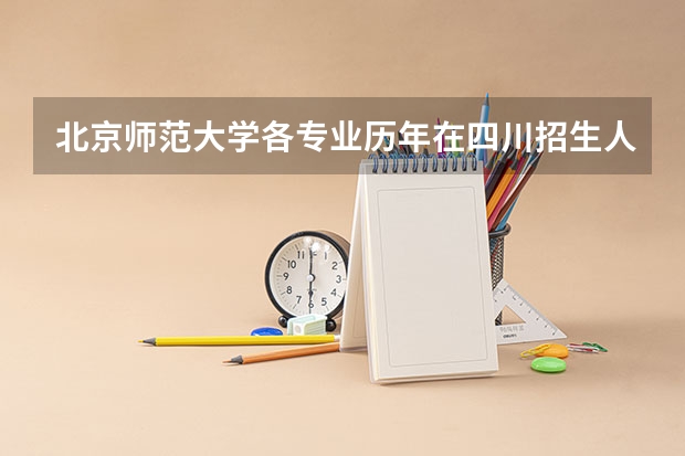 北京师范大学各专业历年在四川招生人数（学费介绍）