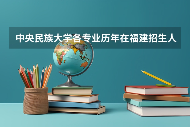 中央民族大学各专业历年在福建招生人数（学费介绍）