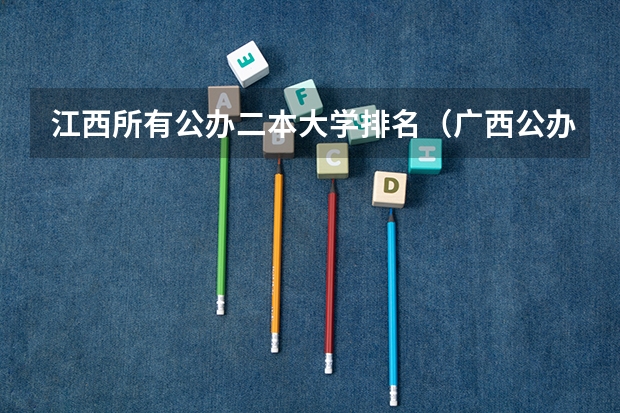 江西所有公办二本大学排名（广西公办二本大学排名及分数线）