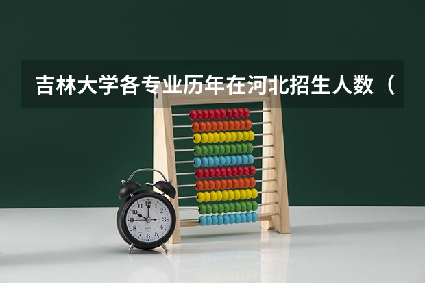 吉林大学各专业历年在河北招生人数（学费介绍）