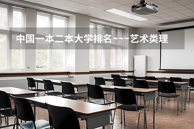 中国一本二本大学排名~~~艺术类理科类文科类~~ 艺术类二本大学排名