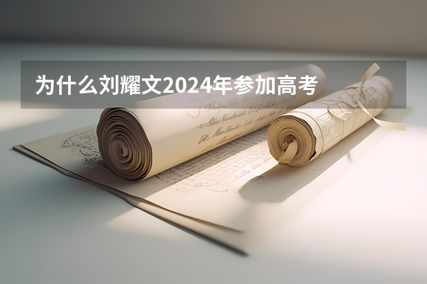 为什么刘耀文2024年参加高考