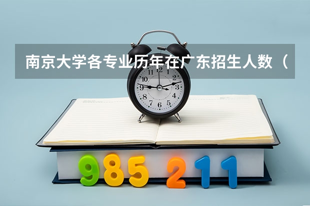 南京大学各专业历年在广东招生人数（学费介绍）