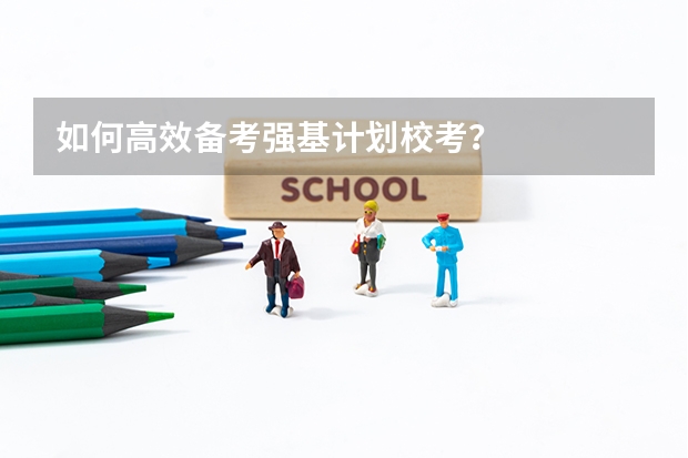如何高效备考强基计划校考？