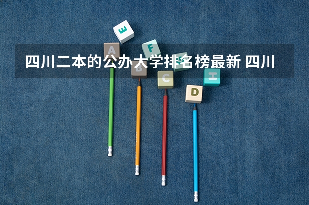 四川二本的公办大学排名榜最新 四川最好的二本大学排名