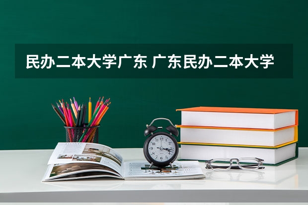 民办二本大学广东 广东民办二本大学学费