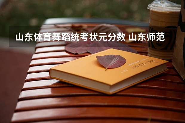 山东体育舞蹈统考状元分数 山东师范大学体育舞蹈专业分数线