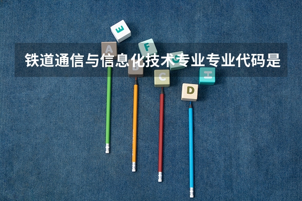 铁道通信与信息化技术专业专业代码是多少
