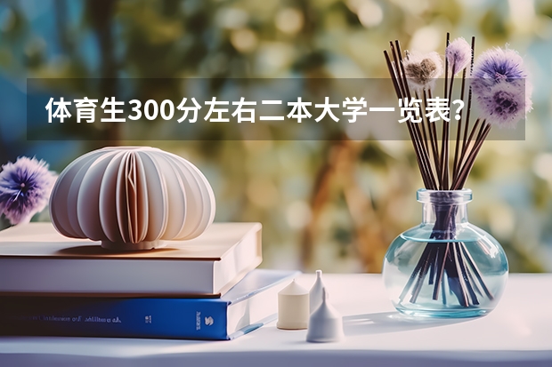 体育生300分左右二本大学一览表？（二本大学排名全国排名榜理科）