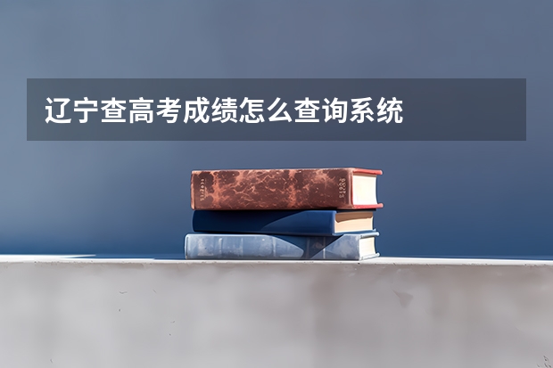 辽宁查高考成绩怎么查询系统