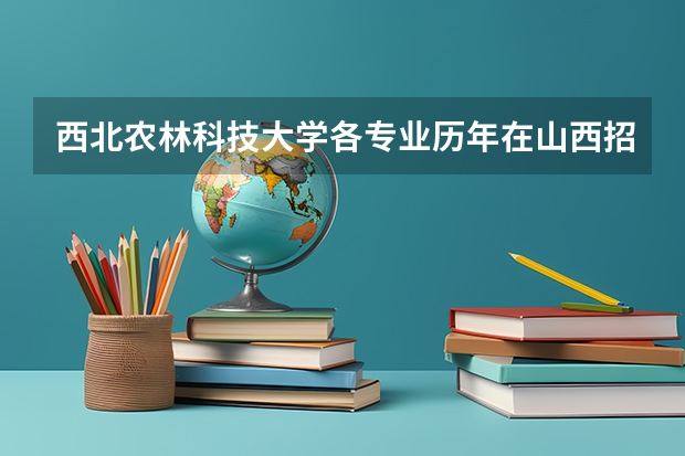 西北农林科技大学各专业历年在山西招生人数（学费介绍）