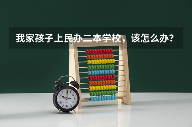 我家孩子上民办二本学校，该怎么办？