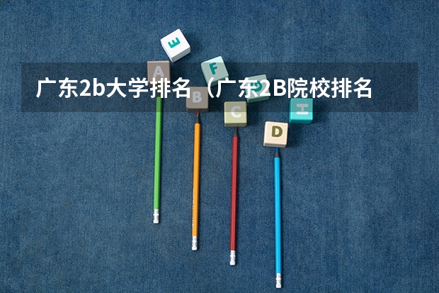 广东2b大学排名（广东2B院校排名） 广东二本大学排行榜及分数线