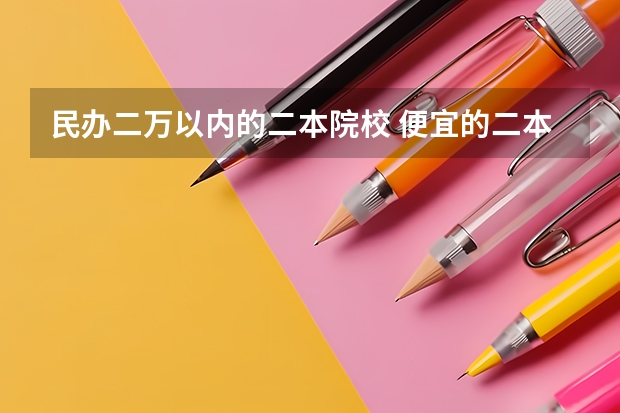 民办二万以内的二本院校 便宜的二本民办大学