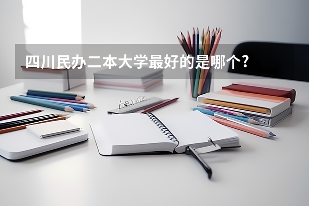 四川民办二本大学最好的是哪个?