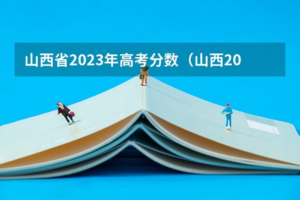 山西省2023年高考分数（山西2023年中考分数线）