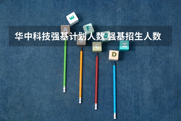 华中科技强基计划人数 强基招生人数