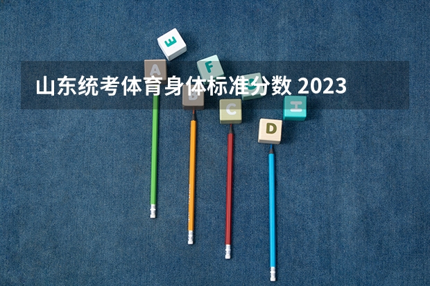 山东统考体育身体标准分数 2023年山东高考体育分数标准