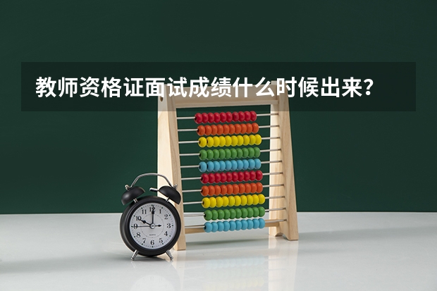 教师资格证面试成绩什么时候出来？
