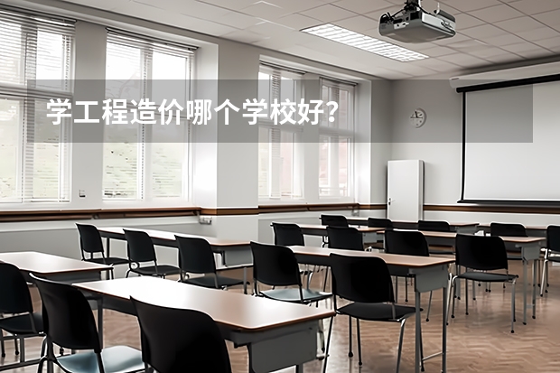 学工程造价哪个学校好？