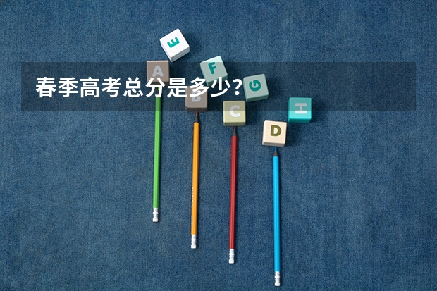 春季高考总分是多少？