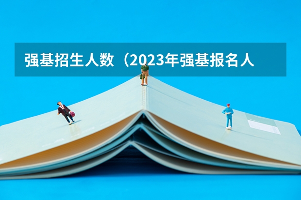 强基招生人数（2023年强基报名人数）